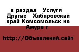  в раздел : Услуги » Другие . Хабаровский край,Комсомольск-на-Амуре г.